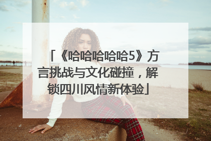 《哈哈哈哈哈5》方言挑战与文化碰撞，解锁四川风情新体验