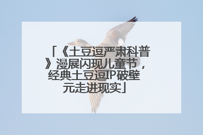《土豆逗严肃科普》漫展闪现儿童节，经典土豆逗IP破壁元走进现实