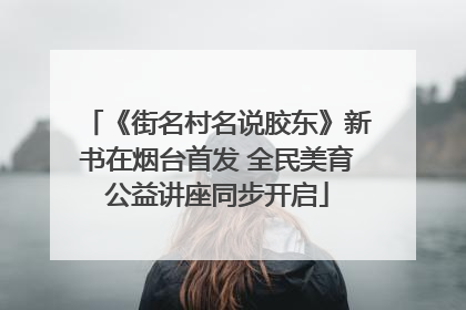 《街名村名说胶东》新书在烟台首发 全民美育公益讲座同步开启