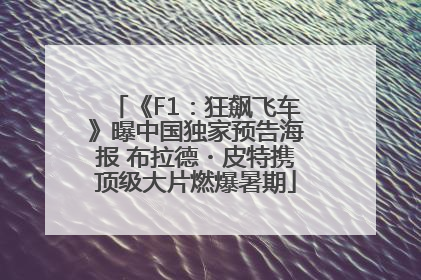 《F1：狂飙飞车》曝中国独家预告海报 布拉德・皮特携顶级大片燃爆暑期