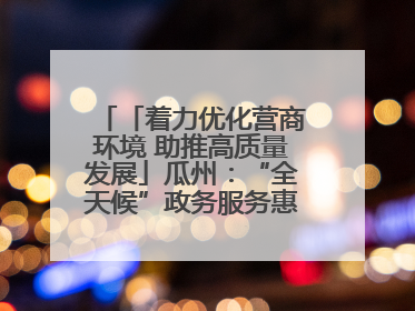 「着力优化营商环境 助推高质量发展」瓜州：“全天候”政务服务惠企便民