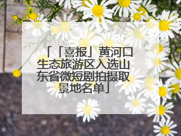 「喜报」黄河口生态旅游区入选山东省微短剧拍摄取景地名单