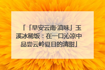 「早安云南·滇味」玉溪冰稀饭：在一口沁凉中品尝云岭夏日的清甜