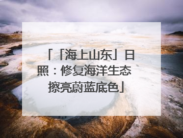 「海上山东」日照：修复海洋生态 擦亮蔚蓝底色