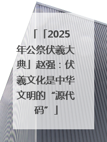 「2025年公祭伏羲大典」赵强：伏羲文化是中华文明的“源代码”