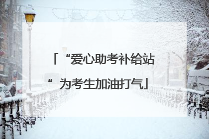 “爱心助考补给站”为考生加油打气