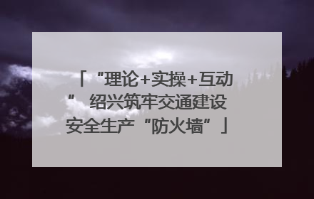 “理论+实操+互动” 绍兴筑牢交通建设安全生产“防火墙”