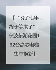 “盼了七年，终于等来了” 宁波东湖花园132台高龄电梯集中换新