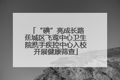 “碘”亮成长路 蕉城区飞鸾中心卫生院携手疾控中心入校开展健康筛查