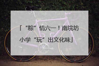 “粽”情六一！南垸坊小学“玩”出文化味