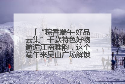 “粽香端午·好品云集”千款特色好物邂逅江南雅韵，这个端午来吴山广场解锁“浙里烟火气”