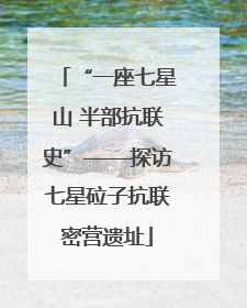 “一座七星山 半部抗联史”——探访七星砬子抗联密营遗址
