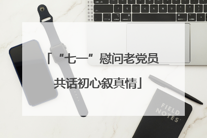 “七一”慰问老党员 共话初心叙真情