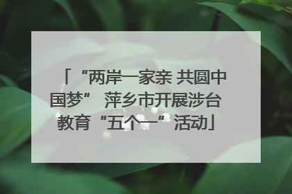 “两岸一家亲 共圆中国梦” 萍乡市开展涉台教育“五个一”活动
