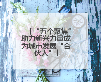 “五个聚焦”助力新兴力量成为城市发展“合伙人”