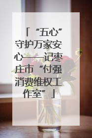 “五心”守护万家安心——记枣庄市“付强消费维权工作室”