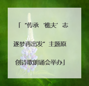 “传承‘樵夫’志逐梦再出发”主题原创诗歌朗诵会举办