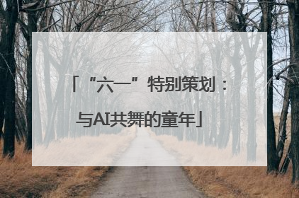 “六一”特别策划：与AI共舞的童年