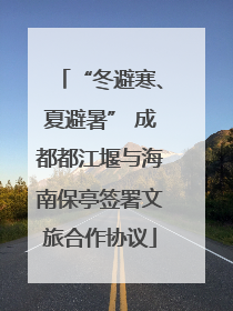 “冬避寒、夏避暑” 成都都江堰与海南保亭签署文旅合作协议