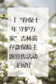 “存保十年 守护万家”吉林省存款保险主题宣传活动启动