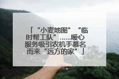 “小麦地图”“临时帮工队”……暖心服务吸引农机手慕名而来“远方的家”