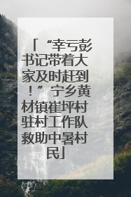 “幸亏彭书记带着大家及时赶到！”宁乡黄材镇崔坪村驻村工作队救助中暑村民