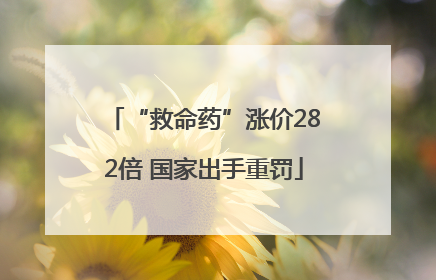 “救命药”涨价282倍 国家出手重罚