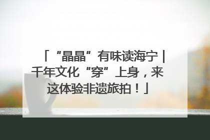 “晶晶”有味读海宁｜千年文化“穿”上身，来这体验非遗旅拍！