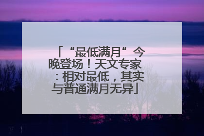 “最低满月”今晚登场！天文专家：相对最低，其实与普通满月无异
