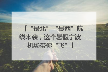 “最北”“最西”航线来袭，这个暑假宁波机场带你“飞”