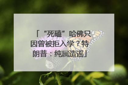 “死磕”哈佛只因曾被拒入学？特朗普：纯属造谣