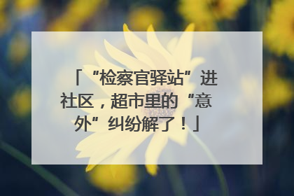 “检察官驿站”进社区，超市里的“意外”纠纷解了！