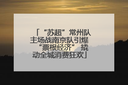 “苏超”常州队主场战南京队引爆“票根经济” 撬动全城消费狂欢