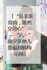“虽非亲骨肉，依然父母心”——“六一”前夕多地儿童福利机构见闻