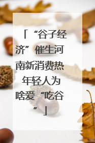 “谷子经济”催生河南新消费热 年轻人为啥爱“吃谷”
