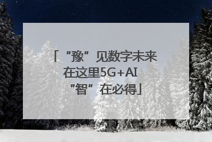 “豫”见数字未来 在这里5G+AI“智”在必得