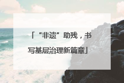 “非遗”助残，书写基层治理新篇章