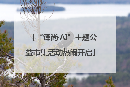 “锋尚·AI”主题公益市集活动热闹开启