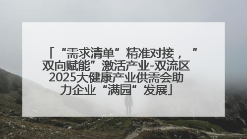 “需求清单”精准对接，“双向赋能”激活产业-双流区2025大健康产业供需会助力企业“满园”发展