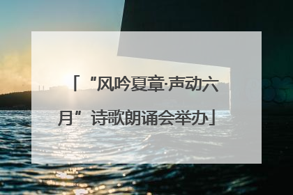 “风吟夏章·声动六月”诗歌朗诵会举办