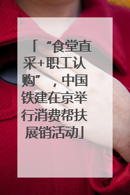 “食堂直采+职工认购”，中国铁建在京举行消费帮扶展销活动