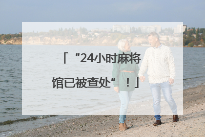 “24小时麻将馆已被查处”！
