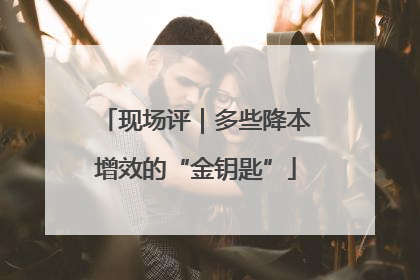 现场评｜多些降本增效的“金钥匙”