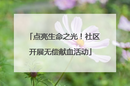 点亮生命之光！社区开展无偿献血活动