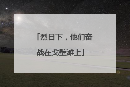 烈日下，他们奋战在戈壁滩上