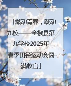 燃动青春，跃动九校——全椒县第九学校2025年春季田径运动会圆满收官