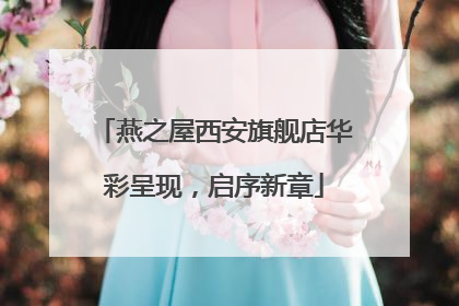 燕之屋西安旗舰店华彩呈现，启序新章
