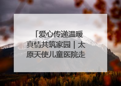 爱心传递温暖 真情共筑家园｜太原天使儿童医院走进福利院，以爱守护童真笑颜！