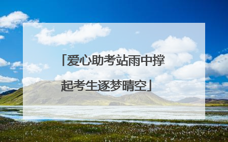 爱心助考站雨中撑起考生逐梦晴空