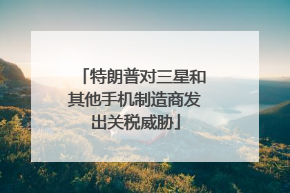 特朗普对三星和其他手机制造商发出关税威胁